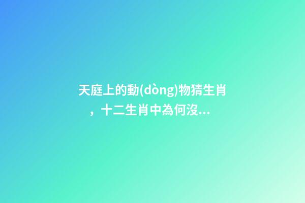 天庭上的動(dòng)物猜生肖，十二生肖中為何沒(méi)有“貓”這一屬相